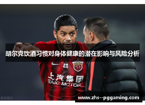 胡尔克饮酒习惯对身体健康的潜在影响与风险分析