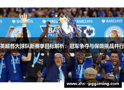 英超各大球队新赛季目标解析：冠军争夺与保级挑战并行