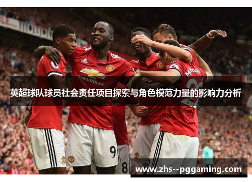 英超球队球员社会责任项目探索与角色模范力量的影响力分析