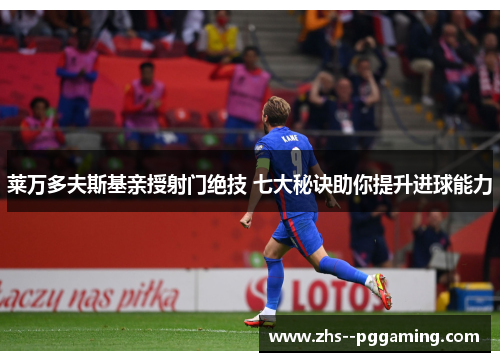 莱万多夫斯基亲授射门绝技 七大秘诀助你提升进球能力