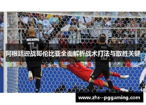 阿根廷迎战哥伦比亚全面解析战术打法与取胜关键