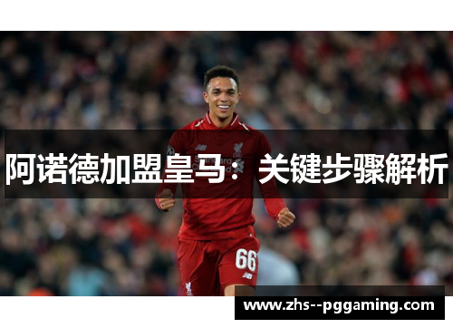 阿诺德加盟皇马：关键步骤解析