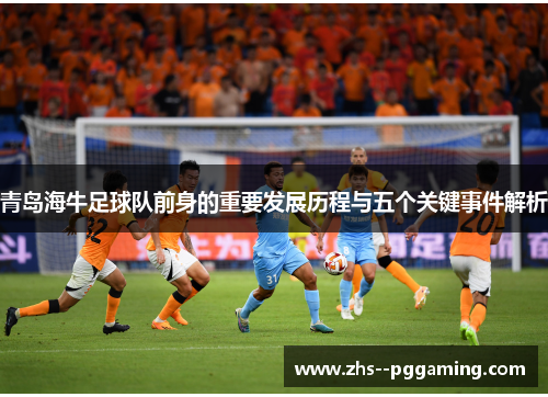 青岛海牛足球队前身的重要发展历程与五个关键事件解析
