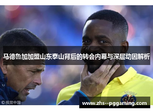 马德鲁加加盟山东泰山背后的转会内幕与深层动因解析