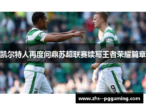 凯尔特人再度问鼎苏超联赛续写王者荣耀篇章