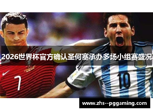 2026世界杯官方确认圣何塞承办多场小组赛盛况