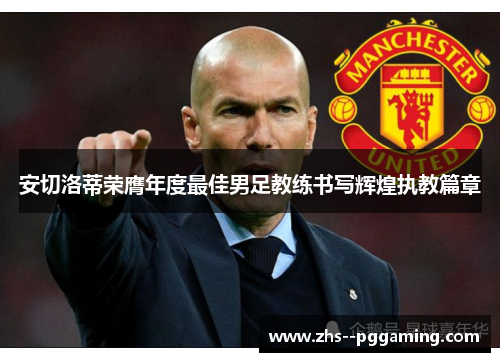 安切洛蒂荣膺年度最佳男足教练书写辉煌执教篇章