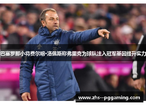 巴塞罗那小将费尔明·洛佩斯称弗里克为球队注入冠军基因提升实力