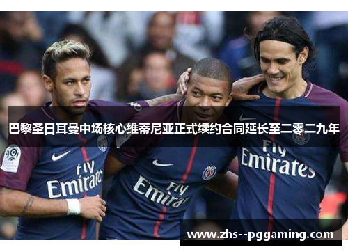 巴黎圣日耳曼中场核心维蒂尼亚正式续约合同延长至二零二九年