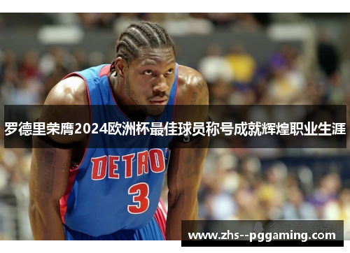 罗德里荣膺2024欧洲杯最佳球员称号成就辉煌职业生涯